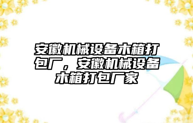 安徽機械設(shè)備木箱打包廠，安徽機械設(shè)備木箱打包廠家