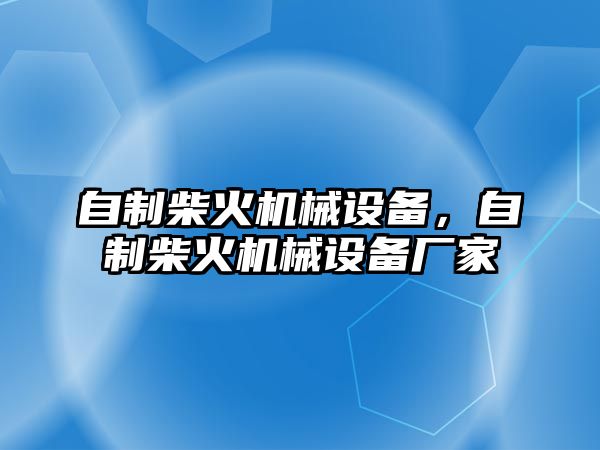 自制柴火機(jī)械設(shè)備，自制柴火機(jī)械設(shè)備廠家