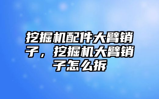 挖掘機配件大臂銷子，挖掘機大臂銷子怎么拆