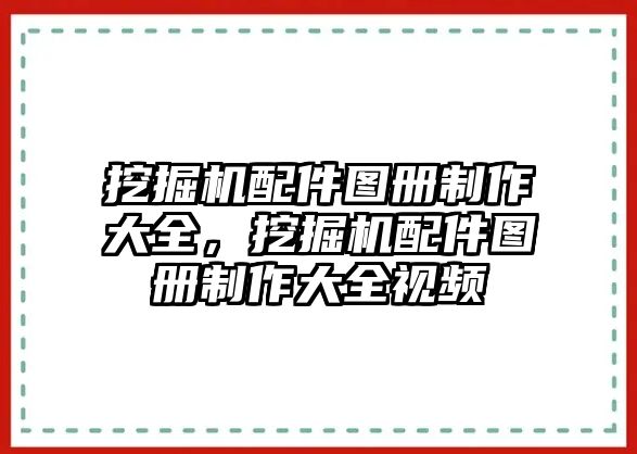 挖掘機配件圖冊制作大全，挖掘機配件圖冊制作大全視頻