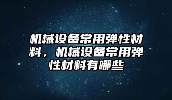 機械設備常用彈性材料，機械設備常用彈性材料有哪些