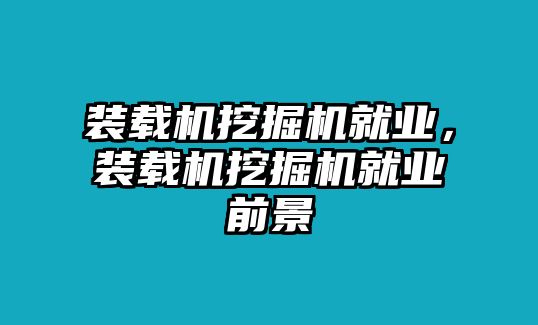 裝載機(jī)挖掘機(jī)就業(yè)，裝載機(jī)挖掘機(jī)就業(yè)前景