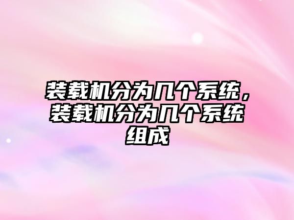 裝載機(jī)分為幾個(gè)系統(tǒng)，裝載機(jī)分為幾個(gè)系統(tǒng)組成