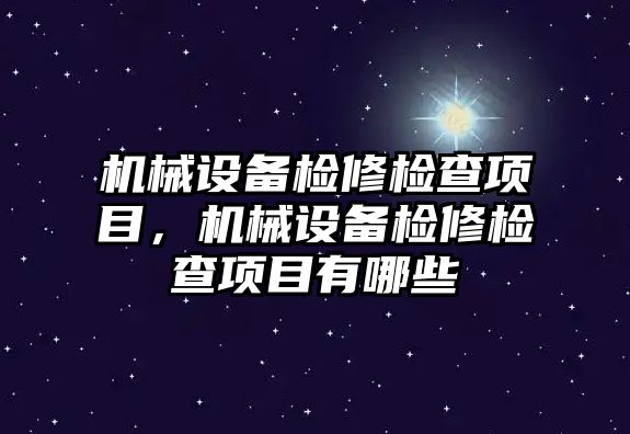 機械設(shè)備檢修檢查項目，機械設(shè)備檢修檢查項目有哪些