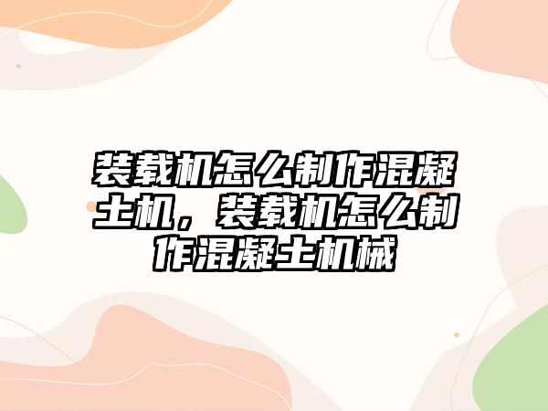 裝載機(jī)怎么制作混凝土機(jī)，裝載機(jī)怎么制作混凝土機(jī)械