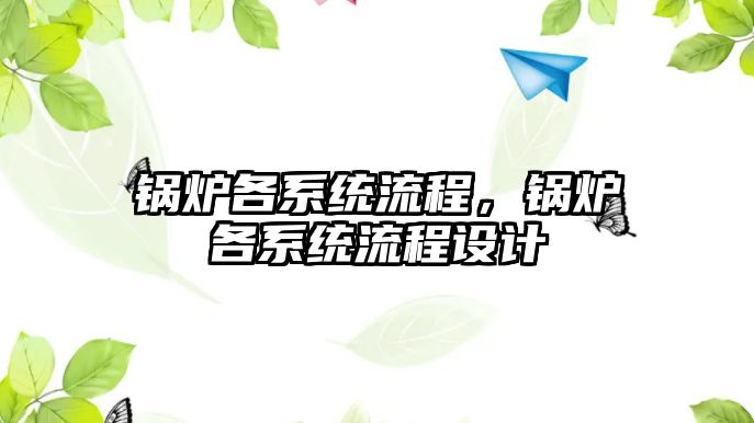 鍋爐各系統(tǒng)流程，鍋爐各系統(tǒng)流程設計