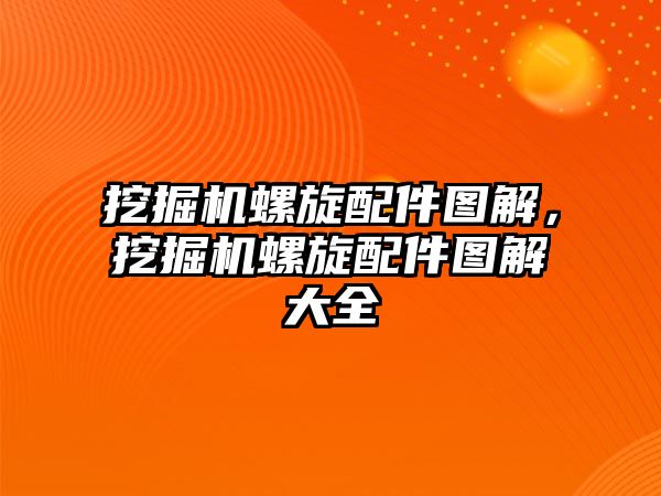 挖掘機螺旋配件圖解，挖掘機螺旋配件圖解大全