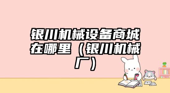 銀川機械設備商城在哪里（銀川機械廠）