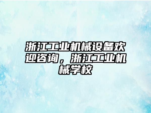 浙江工業(yè)機(jī)械設(shè)備歡迎咨詢，浙江工業(yè)機(jī)械學(xué)校