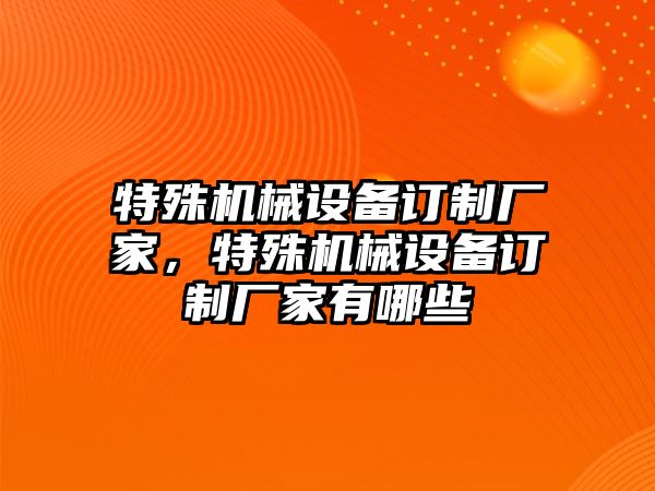 特殊機(jī)械設(shè)備訂制廠家，特殊機(jī)械設(shè)備訂制廠家有哪些