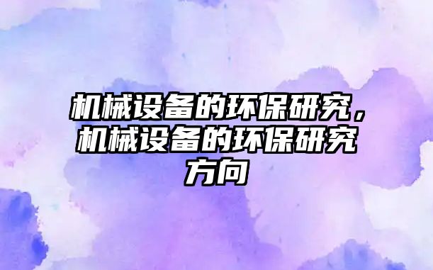 機械設(shè)備的環(huán)保研究，機械設(shè)備的環(huán)保研究方向