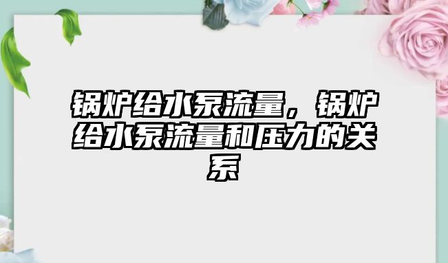 鍋爐給水泵流量，鍋爐給水泵流量和壓力的關(guān)系