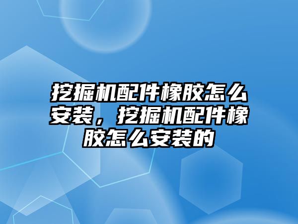 挖掘機配件橡膠怎么安裝，挖掘機配件橡膠怎么安裝的