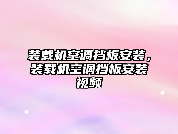 裝載機空調(diào)擋板安裝，裝載機空調(diào)擋板安裝視頻