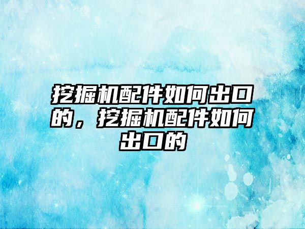 挖掘機配件如何出口的，挖掘機配件如何出口的