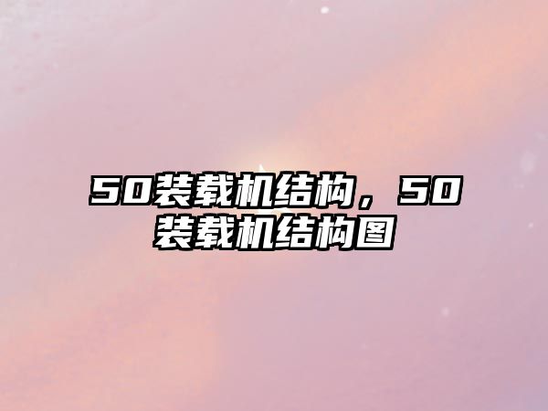 50裝載機結(jié)構(gòu)，50裝載機結(jié)構(gòu)圖