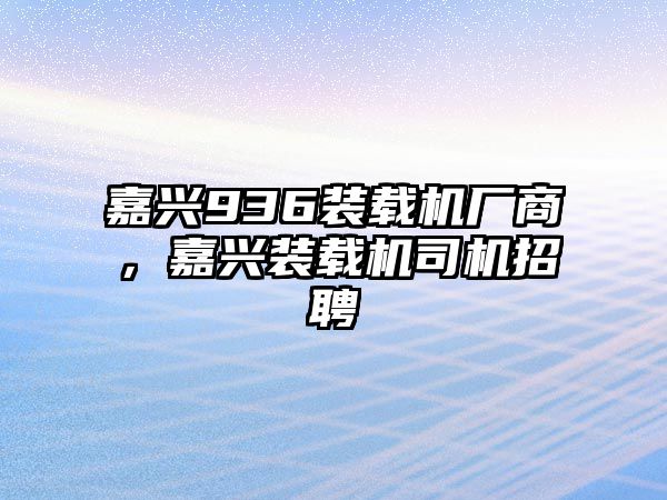 嘉興936裝載機(jī)廠商，嘉興裝載機(jī)司機(jī)招聘