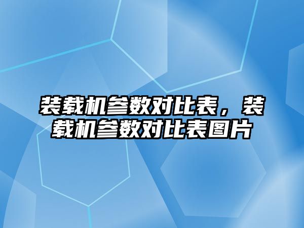 裝載機參數(shù)對比表，裝載機參數(shù)對比表圖片