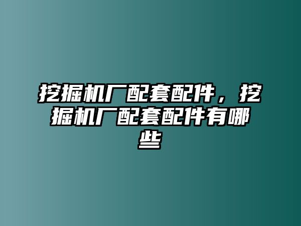 挖掘機(jī)廠配套配件，挖掘機(jī)廠配套配件有哪些