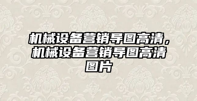 機(jī)械設(shè)備營(yíng)銷(xiāo)導(dǎo)圖高清，機(jī)械設(shè)備營(yíng)銷(xiāo)導(dǎo)圖高清圖片