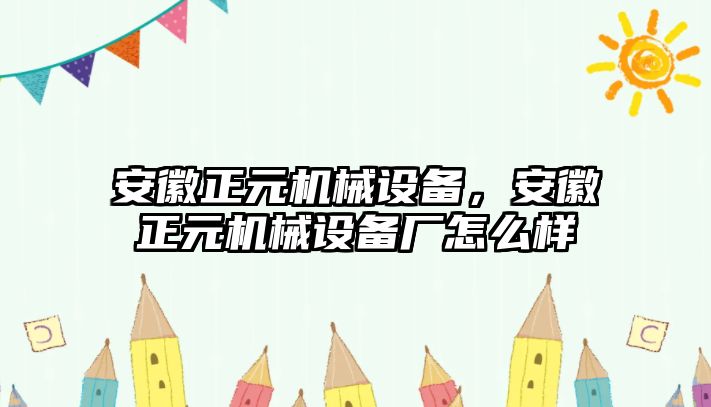 安徽正元機械設備，安徽正元機械設備廠怎么樣