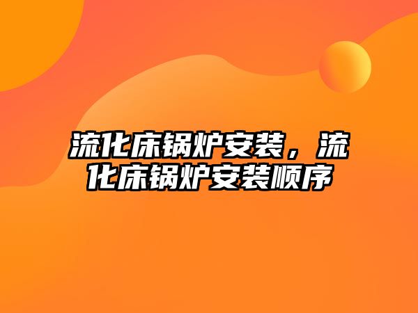 流化床鍋爐安裝，流化床鍋爐安裝順序