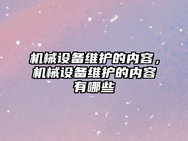 機械設備維護的內容，機械設備維護的內容有哪些