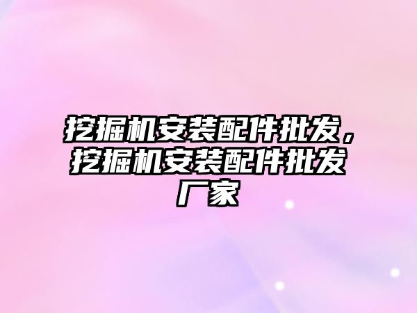 挖掘機安裝配件批發(fā)，挖掘機安裝配件批發(fā)廠家