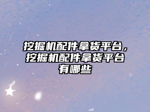 挖掘機(jī)配件拿貨平臺(tái)，挖掘機(jī)配件拿貨平臺(tái)有哪些