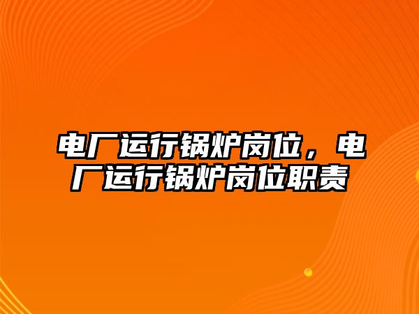 電廠運(yùn)行鍋爐崗位，電廠運(yùn)行鍋爐崗位職責(zé)