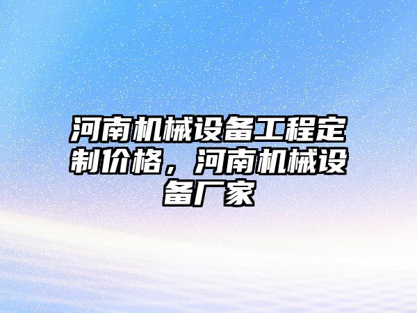 河南機械設備工程定制價格，河南機械設備廠家