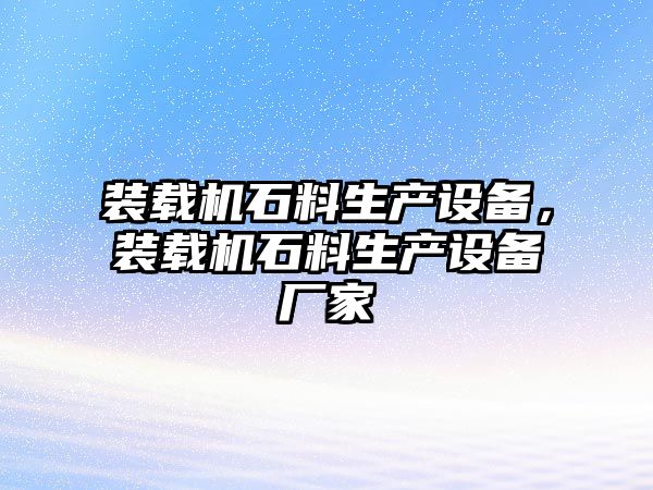 裝載機(jī)石料生產(chǎn)設(shè)備，裝載機(jī)石料生產(chǎn)設(shè)備廠家