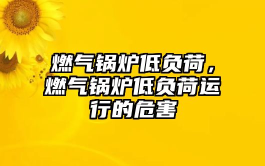 燃氣鍋爐低負荷，燃氣鍋爐低負荷運行的危害