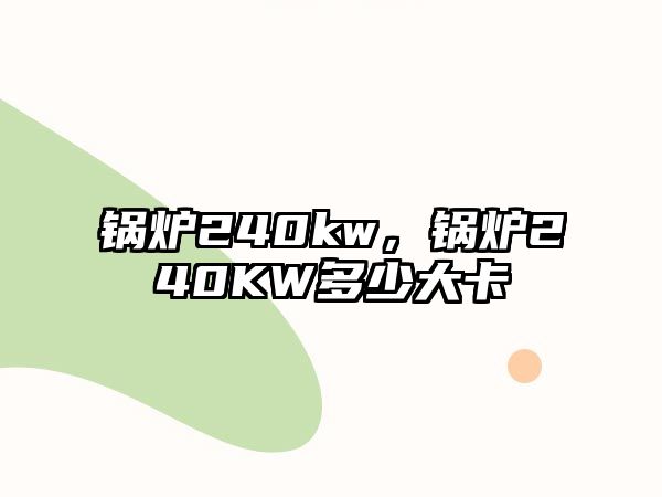 鍋爐240kw，鍋爐240KW多少大卡