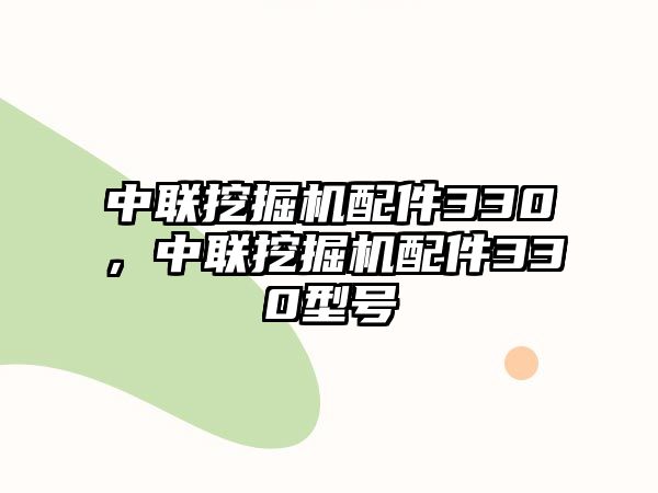 中聯(lián)挖掘機配件330，中聯(lián)挖掘機配件330型號