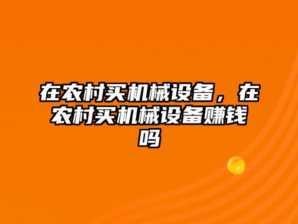 在農(nóng)村買機械設備，在農(nóng)村買機械設備賺錢嗎