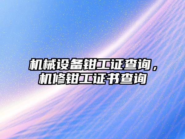 機(jī)械設(shè)備鉗工證查詢，機(jī)修鉗工證書查詢