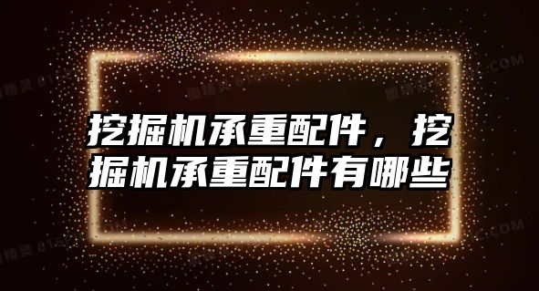 挖掘機承重配件，挖掘機承重配件有哪些