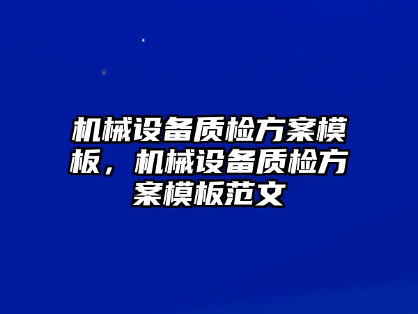 機(jī)械設(shè)備質(zhì)檢方案模板，機(jī)械設(shè)備質(zhì)檢方案模板范文