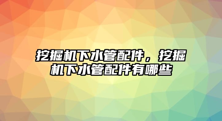 挖掘機下水管配件，挖掘機下水管配件有哪些