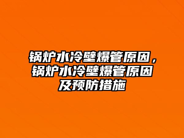 鍋爐水冷壁爆管原因，鍋爐水冷壁爆管原因及預防措施