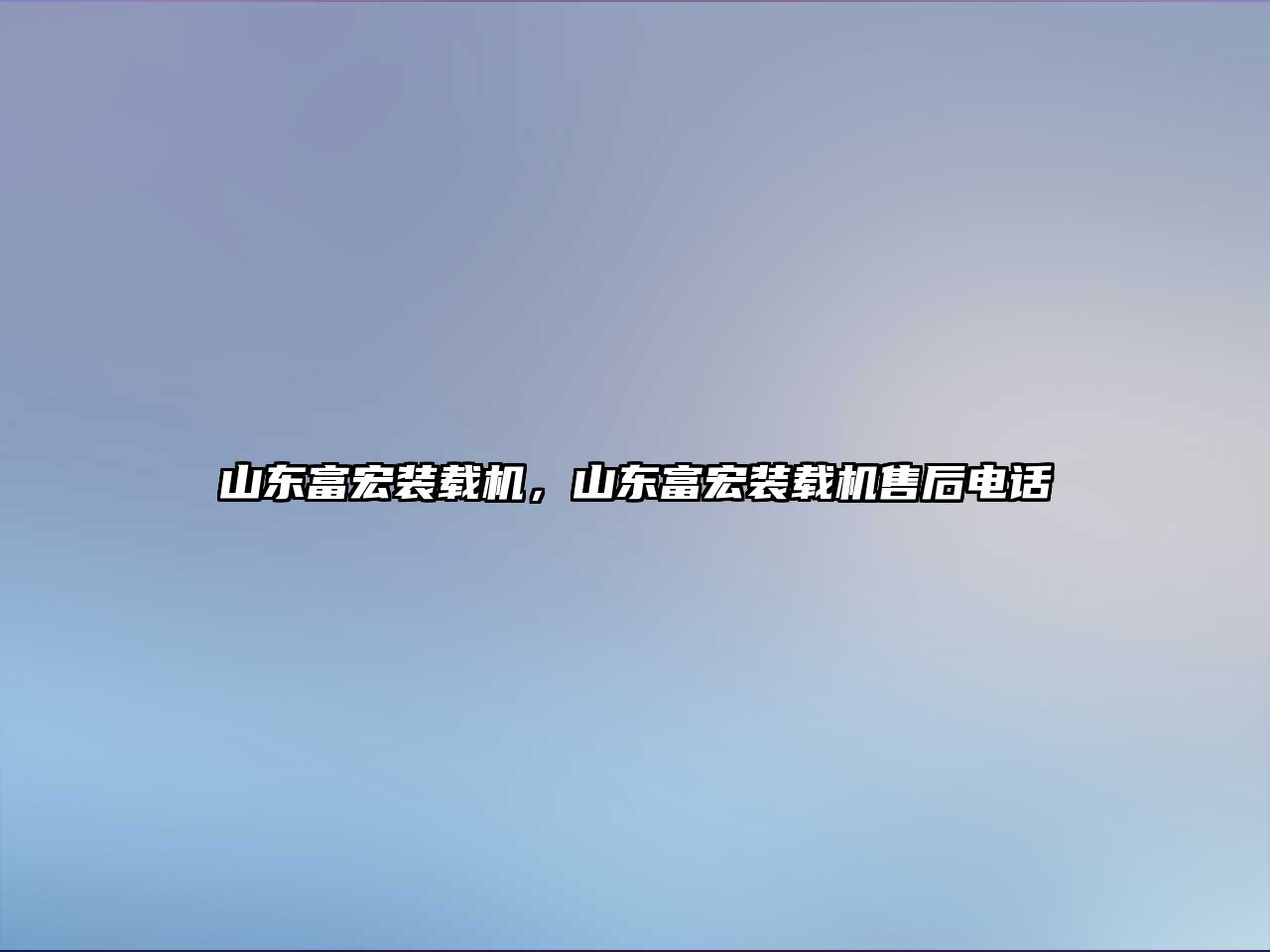 山東富宏裝載機(jī)，山東富宏裝載機(jī)售后電話