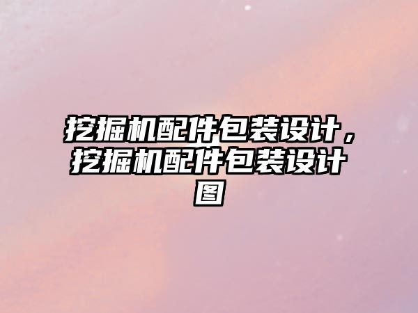 挖掘機配件包裝設計，挖掘機配件包裝設計圖