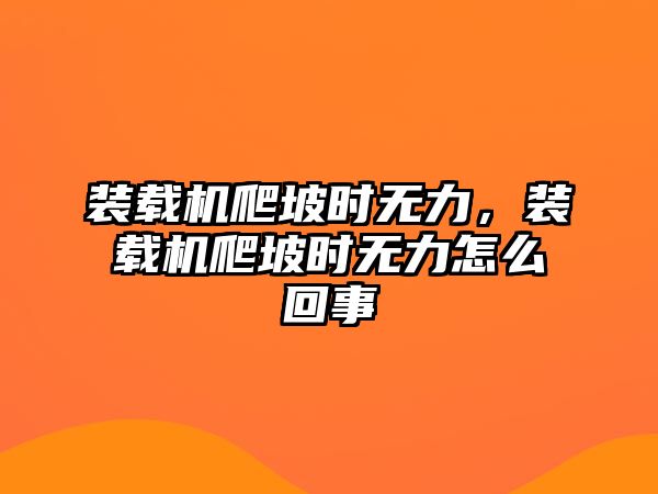 裝載機爬坡時無力，裝載機爬坡時無力怎么回事