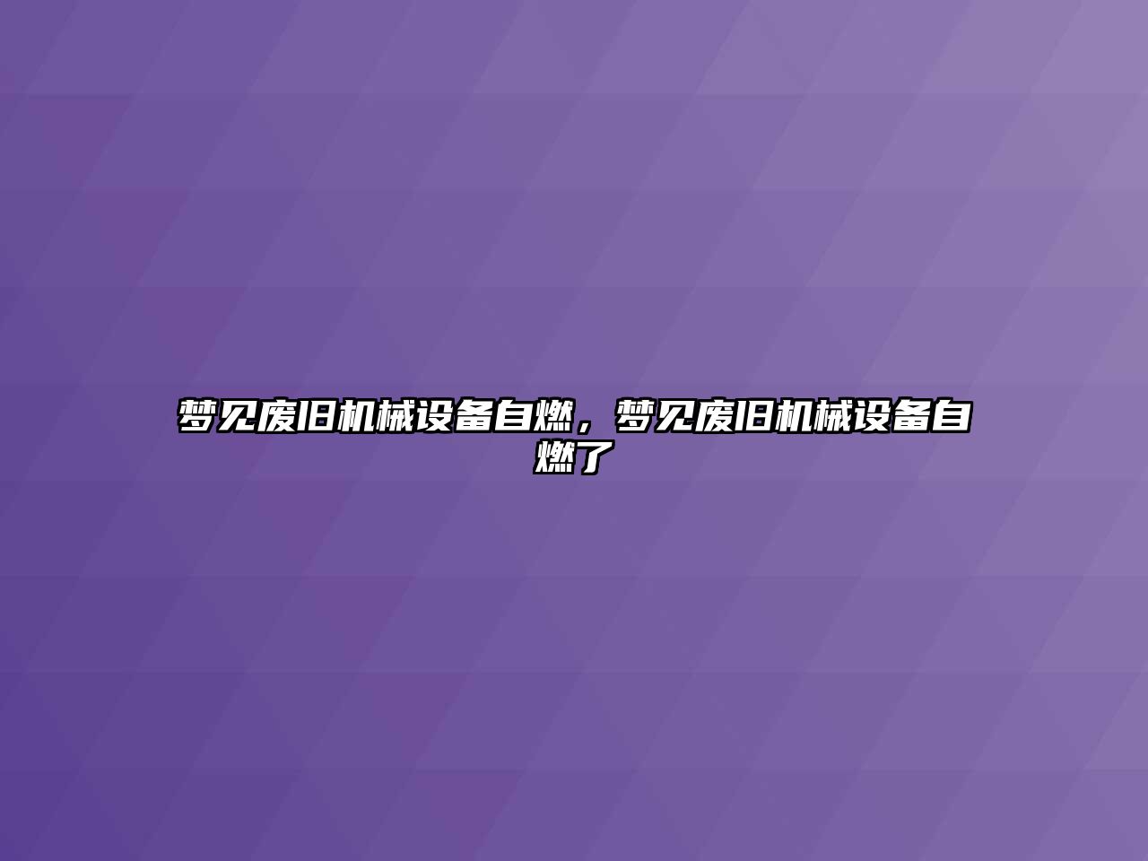 夢見廢舊機(jī)械設(shè)備自燃，夢見廢舊機(jī)械設(shè)備自燃了