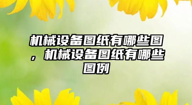 機械設(shè)備圖紙有哪些圖，機械設(shè)備圖紙有哪些圖例