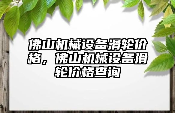 佛山機械設備滑輪價格，佛山機械設備滑輪價格查詢