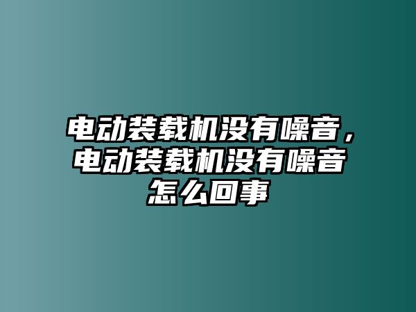 電動裝載機(jī)沒有噪音，電動裝載機(jī)沒有噪音怎么回事