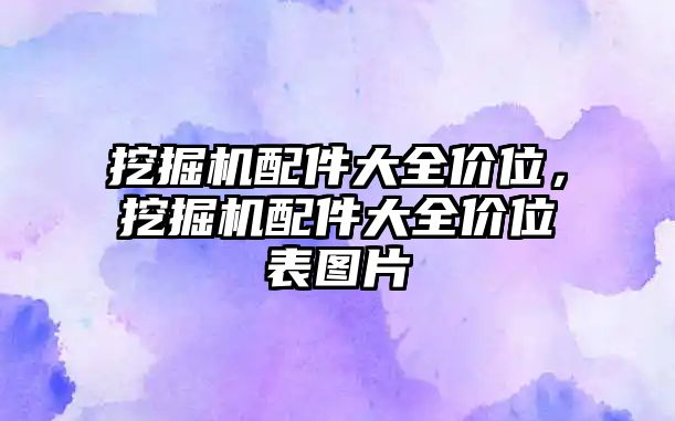 挖掘機(jī)配件大全價(jià)位，挖掘機(jī)配件大全價(jià)位表圖片