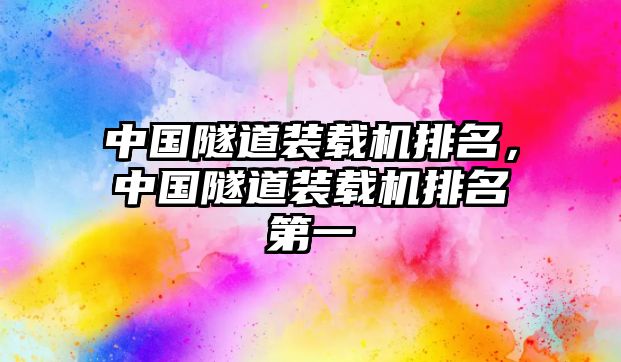 中國(guó)隧道裝載機(jī)排名，中國(guó)隧道裝載機(jī)排名第一